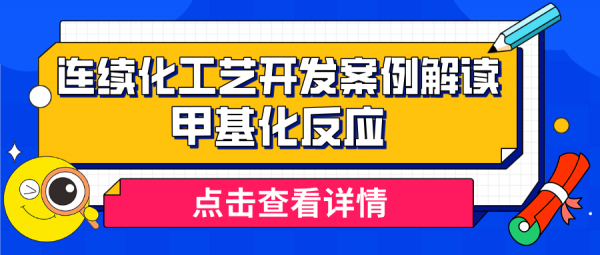 穆博士解读连续化工艺开发案例(第四期) — 甲基化反应
