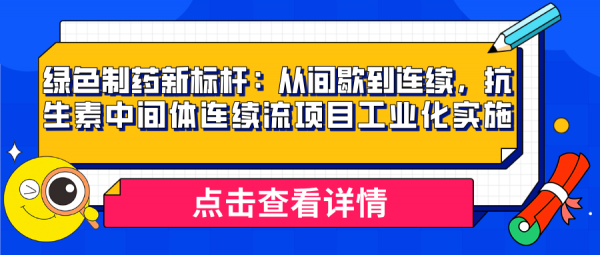 绿色制药新标杆：从间歇到连续，抗生素中间体连续流项目工业化实施